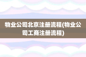物业公司北京注册流程(物业公司工商注册流程)