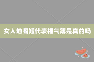 女人地阁短代表福气薄是真的吗