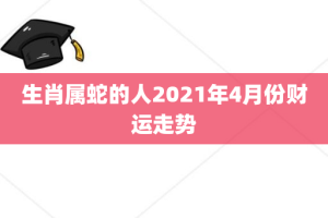 生肖属蛇的人2021年4月份财运走势