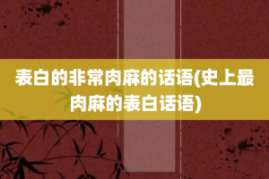 表白的非常肉麻的话语(史上最肉麻的表白话语)