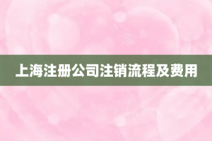 上海注册公司注销流程及费用