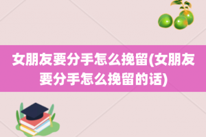 女朋友要分手怎么挽留(女朋友要分手怎么挽留的话)