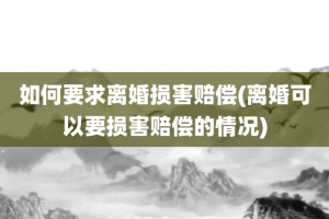 如何要求离婚损害赔偿(离婚可以要损害赔偿的情况)