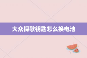 大众探歌钥匙怎么换电池