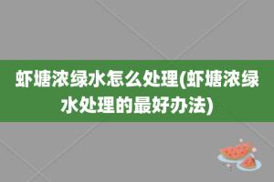 虾塘浓绿水怎么处理(虾塘浓绿水处理的最好办法)