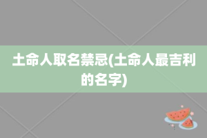 土命人取名禁忌(土命人最吉利的名字)