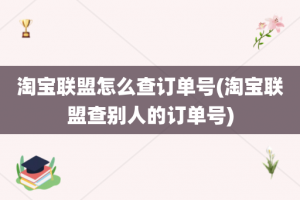 淘宝联盟怎么查订单号(淘宝联盟查别人的订单号)