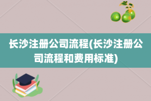 长沙注册公司流程(长沙注册公司流程和费用标准)