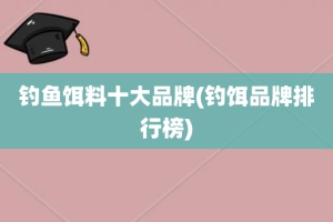 钓鱼饵料十大品牌(钓饵品牌排行榜)