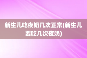 新生儿吃夜奶几次正常(新生儿要吃几次夜奶)