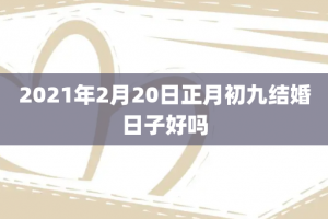 2021年2月20日正月初九结婚日子好吗