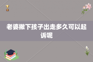 老婆撇下孩子出走多久可以起诉呢