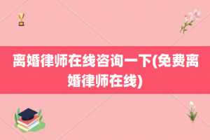 离婚律师在线咨询一下(免费离婚律师在线)