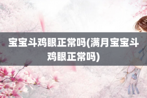 宝宝斗鸡眼正常吗(满月宝宝斗鸡眼正常吗)