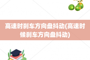 高速时刹车方向盘抖动(高速时候刹车方向盘抖动)