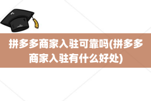 拼多多商家入驻可靠吗(拼多多商家入驻有什么好处)