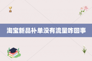 淘宝新品补单没有流量咋回事