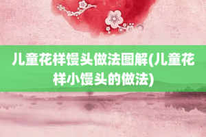 儿童花样馒头做法图解(儿童花样小馒头的做法)