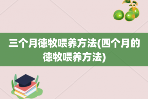 三个月德牧喂养方法(四个月的德牧喂养方法)
