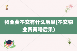 物业费不交有什么后果(不交物业费有啥后果)