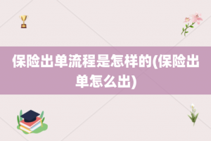 保险出单流程是怎样的(保险出单怎么出)