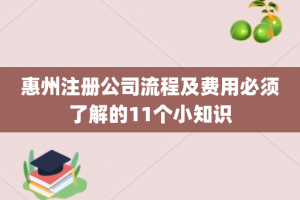 惠州注册公司流程及费用必须了解的11个小知识