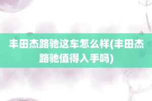 丰田杰路驰这车怎么样(丰田杰路驰值得入手吗)