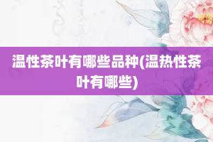 温性茶叶有哪些品种(温热性茶叶有哪些)
