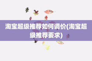 淘宝超级推荐如何调价(淘宝超级推荐要求)