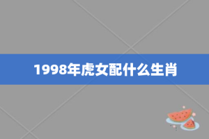 1998年虎女配什么生肖