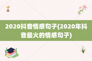 2020抖音情感句子(2020年抖音最火的情感句子)