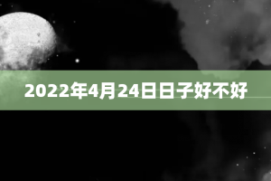 2022年4月24日日子好不好