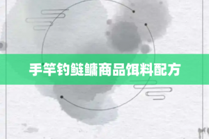 手竿钓鲢鳙商品饵料配方