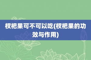 杈杷果可不可以吃(杈杷果的功效与作用)