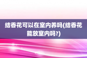 结香花可以在室内养吗(结香花能放室内吗?)