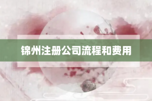 锦州注册公司流程和费用