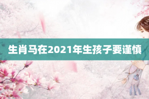 生肖马在2021年生孩子要谨慎