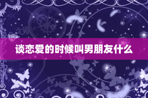 谈恋爱的时候叫男朋友什么