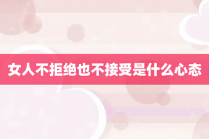 女人不拒绝也不接受是什么心态