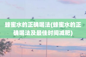 蜂蜜水的正确喝法(蜂蜜水的正确喝法及最佳时间减肥)