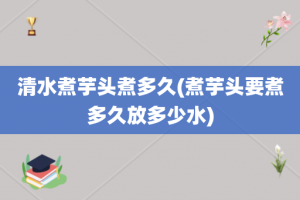 清水煮芋头煮多久(煮芋头要煮多久放多少水)