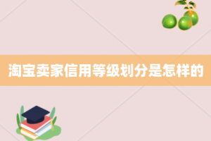 淘宝卖家信用等级划分是怎样的