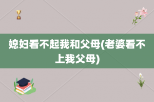 媳妇看不起我和父母(老婆看不上我父母)
