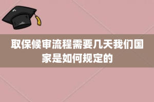 取保候审流程需要几天我们国家是如何规定的