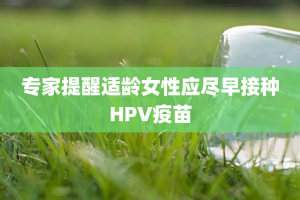 专家提醒适龄女性应尽早接种HPV疫苗