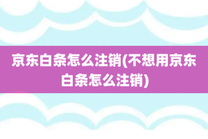 京东白条怎么注销(不想用京东白条怎么注销)