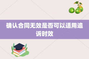 确认合同无效是否可以适用追诉时效