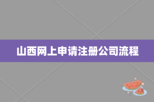 山西网上申请注册公司流程