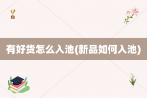 有好货怎么入池(新品如何入池)