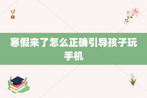 寒假来了怎么正确引导孩子玩手机